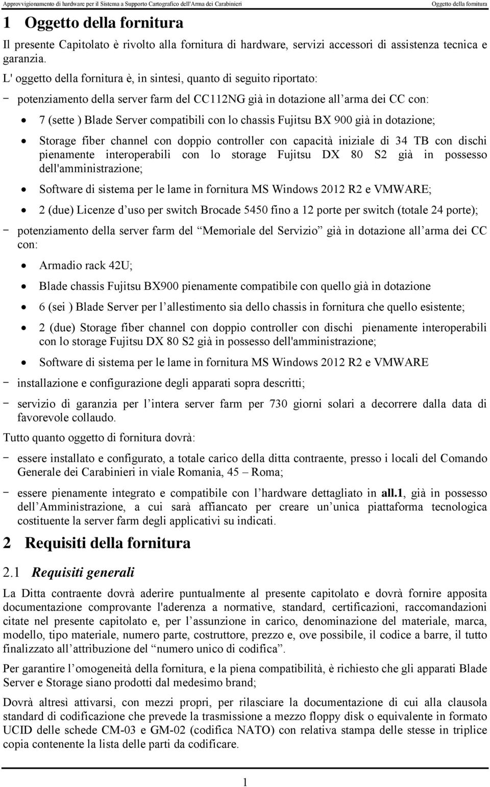 chassis Fujitsu BX 900 già in dotazione; Storage fiber channel con doppio controller con capacità iniziale di 34 TB con dischi pienamente interoperabili con lo storage Fujitsu DX 80 S2 già in