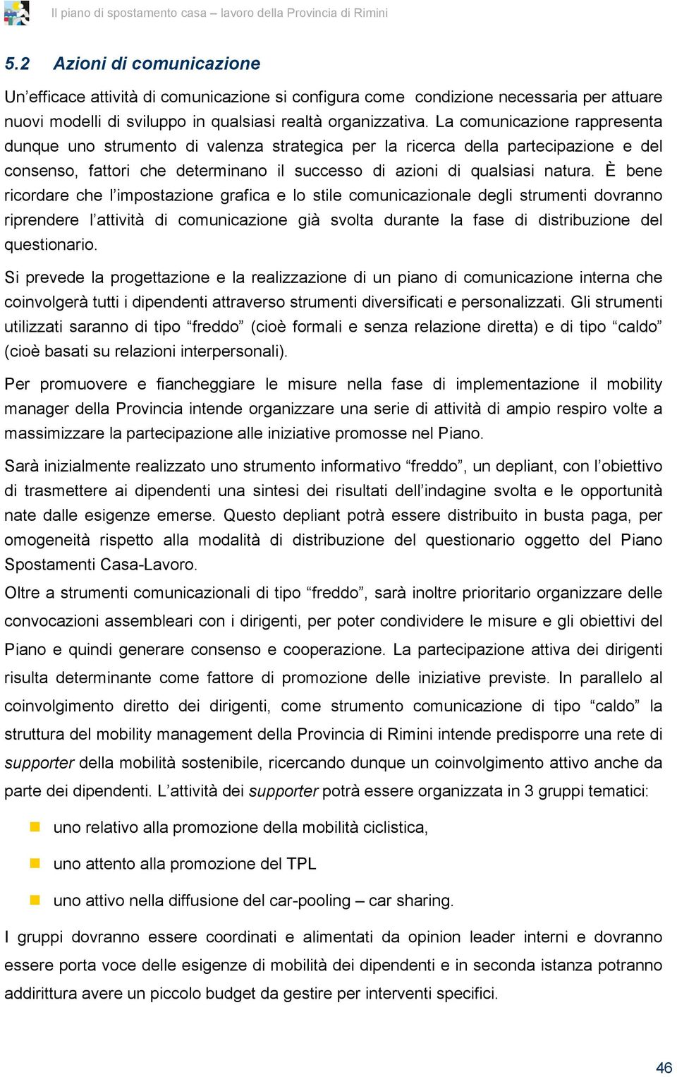 È bene ricordare che l impostazione grafica e lo stile comunicazionale degli strumenti dovranno riprendere l attività di comunicazione già svolta durante la fase di distribuzione del questionario.