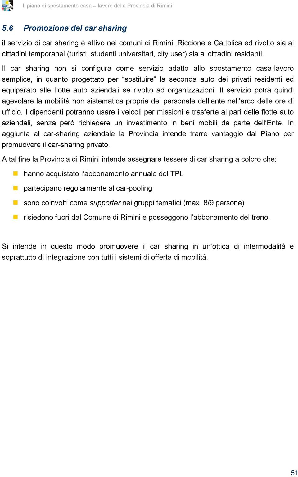 Il car sharing non si configura come servizio adatto allo spostamento casa-lavoro semplice, in quanto progettato per sostituire la seconda auto dei privati residenti ed equiparato alle flotte auto