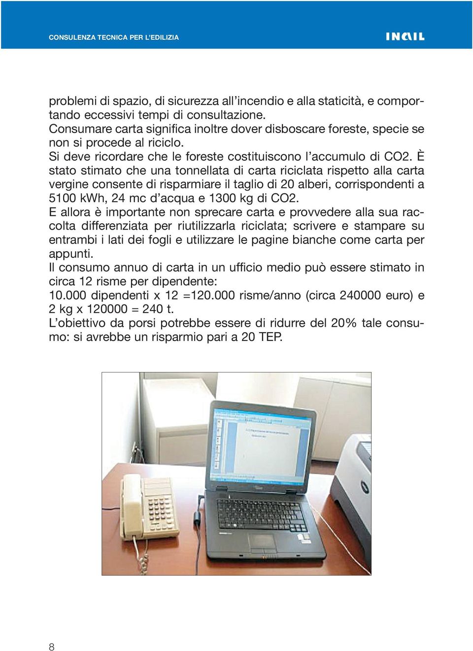 È stato stimato che una tonnellata di carta riciclata rispetto alla carta vergine consente di risparmiare il taglio di 20 alberi, corrispondenti a 5100 kwh, 24 mc d acqua e 1300 kg di CO2.