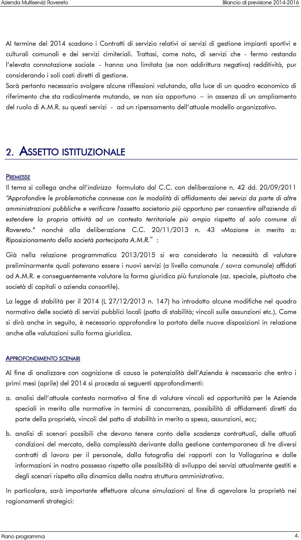 Sarà pertanto necessario svolgere alcune riflessioni valutando, alla luce di un quadro economico di riferimento che sta radicalmente mutando, se non sia opportuno in assenza di un ampliamento del