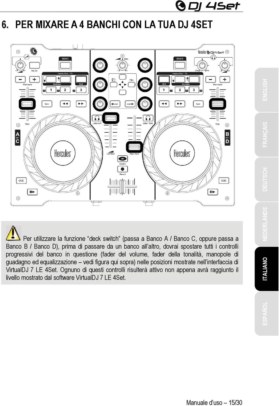 della tonalità, manopole di guadagno ed equalizzazione vedi figura qui sopra) nelle posizioni mostrate nell interfaccia di VirtualDJ 7 LE 4Set.