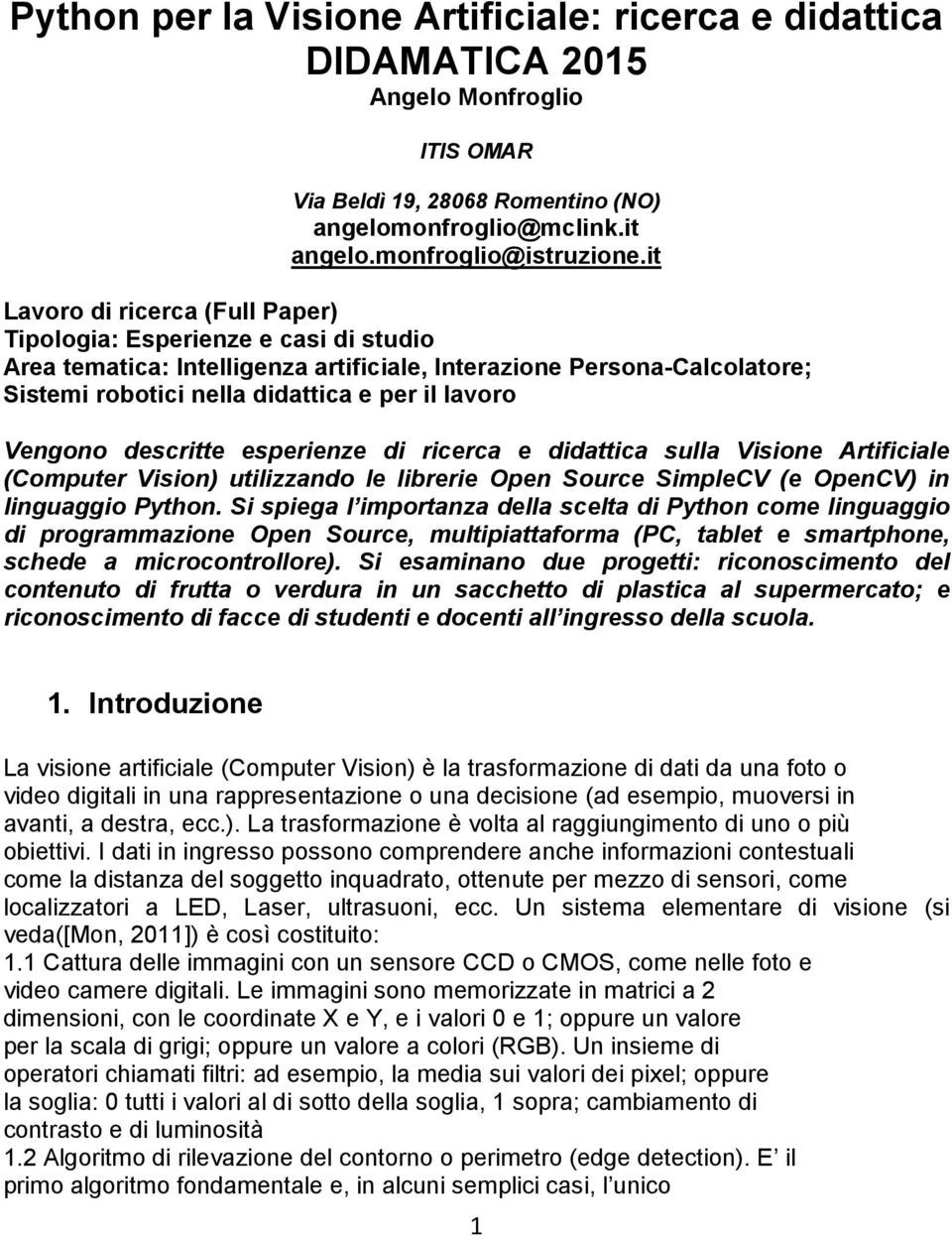 Vengono descritte esperienze di ricerca e didattica sulla Visione Artificiale (Computer Vision) utilizzando le librerie Open Source SimpleCV (e OpenCV) in linguaggio Python.