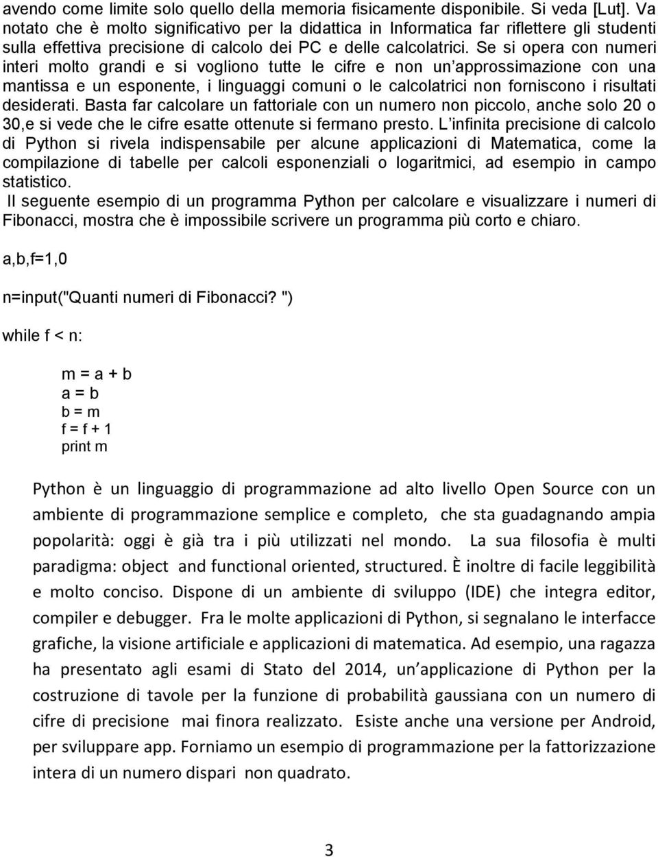 Se si opera con numeri interi molto grandi e si vogliono tutte le cifre e non un approssimazione con una mantissa e un esponente, i linguaggi comuni o le calcolatrici non forniscono i risultati