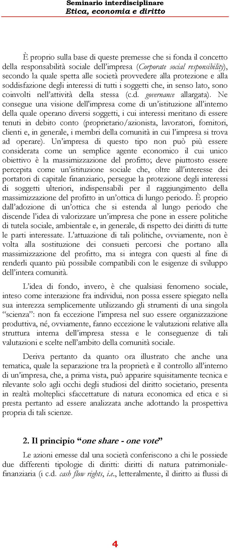 Ne consegue una visione dell'impresa come di un istituzione all interno della quale operano diversi soggetti, i cui interessi meritano di essere tenuti in debito conto (proprietario/azionista,