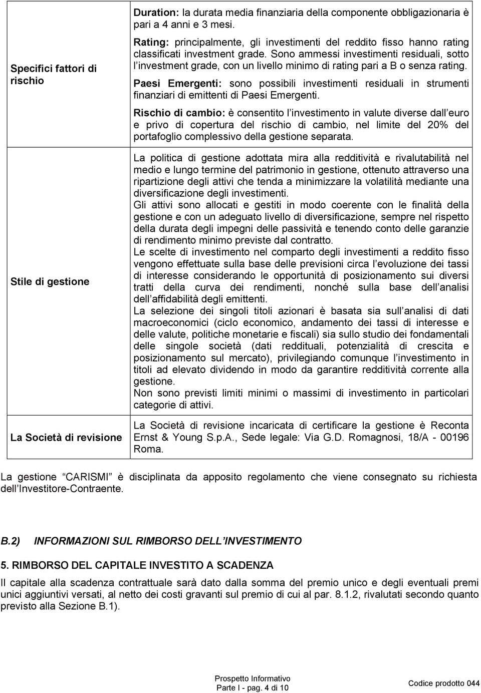 Sono ammessi investimenti residuali, sotto l investment grade, con un livello minimo di rating pari a B o senza rating.