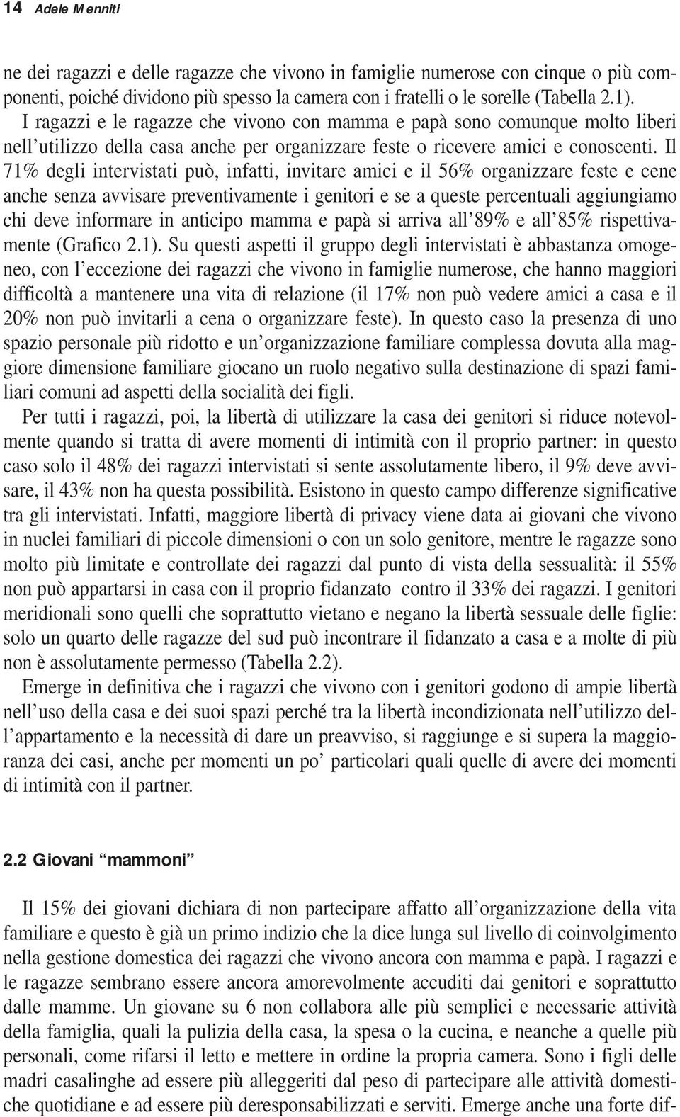 Il 71% degli intervistati può, infatti, invitare amici e il 56% organizzare feste e cene anche senza avvisare preventivamente i genitori e se a queste percentuali aggiungiamo chi deve informare in