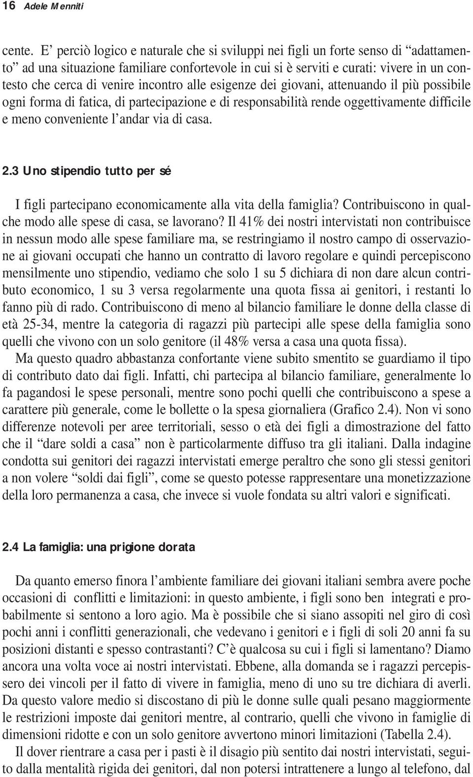 incontro alle esigenze dei giovani, attenuando il più possibile ogni forma di fatica, di partecipazione e di responsabilità rende oggettivamente difficile e meno conveniente l andar via di casa. 2.