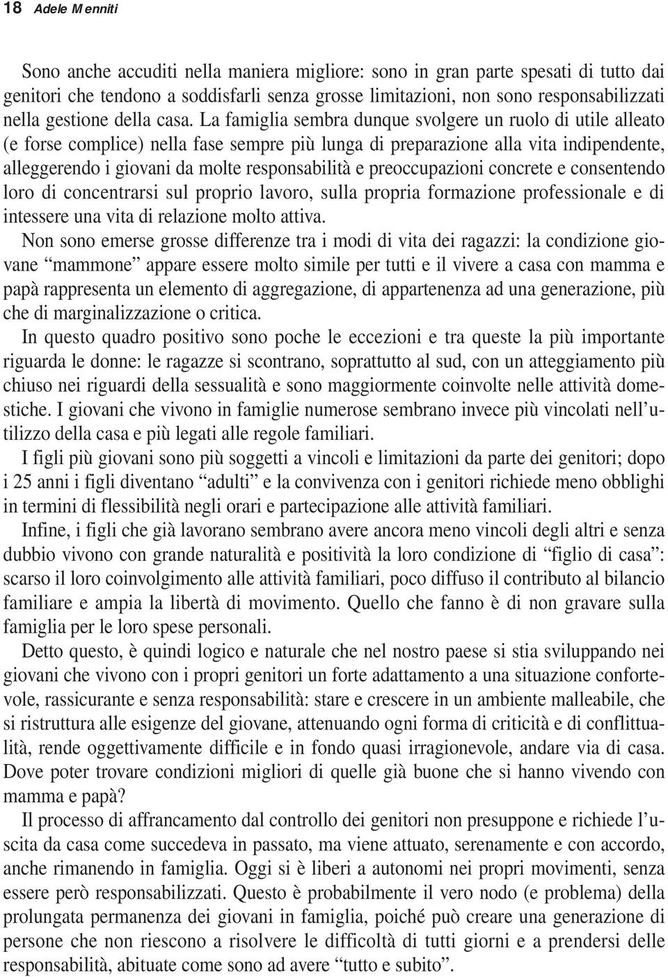 La famiglia sembra dunque svolgere un ruolo di utile alleato (e forse complice) nella fase sempre più lunga di preparazione alla vita indipendente, alleggerendo i giovani da molte responsabilità e