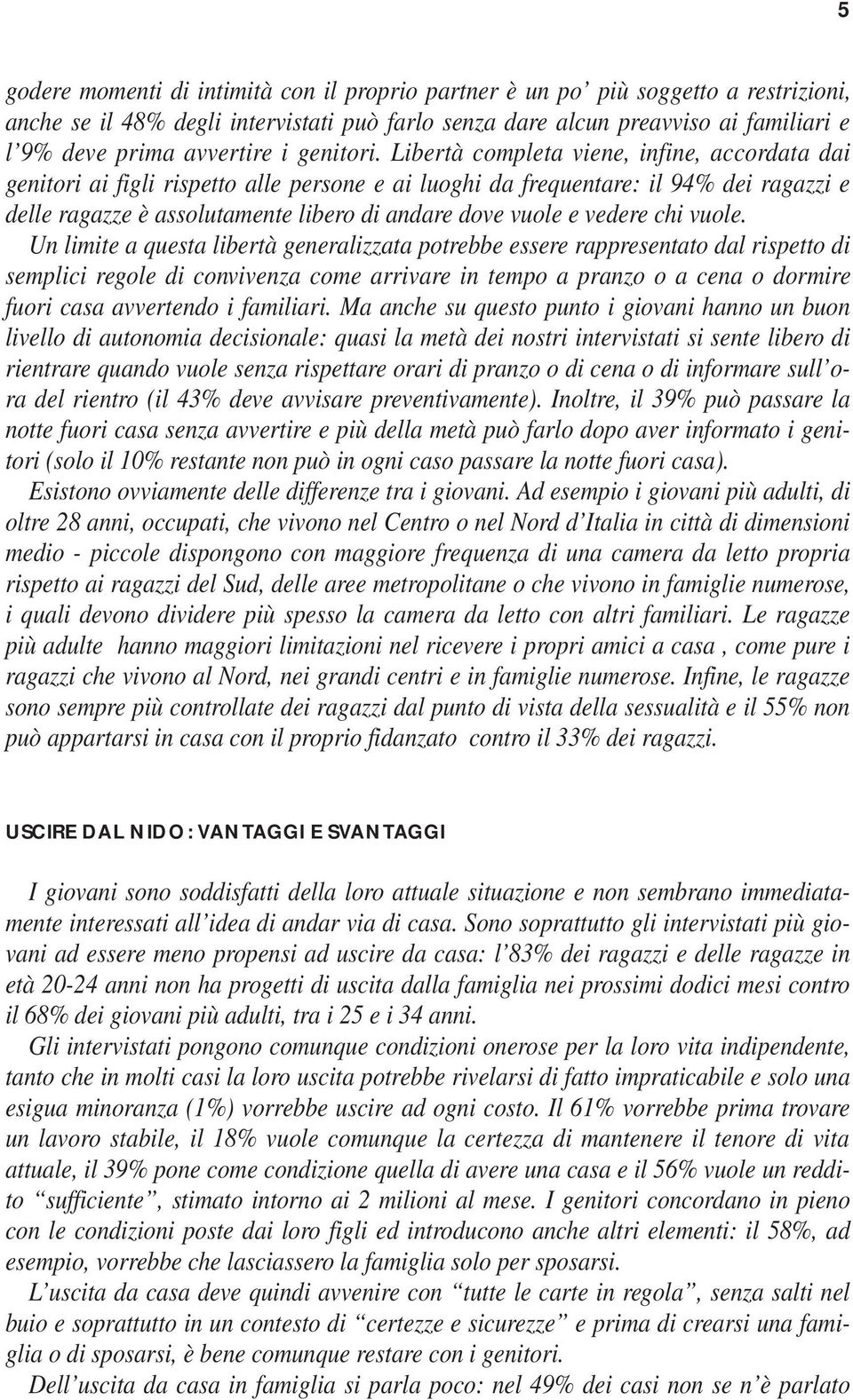 Libertà completa viene, infine, accordata dai genitori ai figli rispetto alle persone e ai luoghi da frequentare: il 94% dei ragazzi e delle ragazze è assolutamente libero di andare dove vuole e