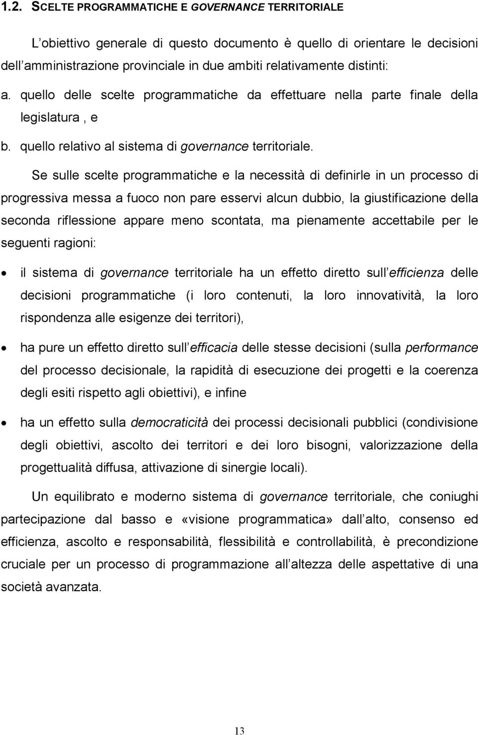 Se sulle scelte programmatiche e la necessità di definirle in un processo di progressiva messa a fuoco non pare esservi alcun dubbio, la giustificazione della seconda riflessione appare meno