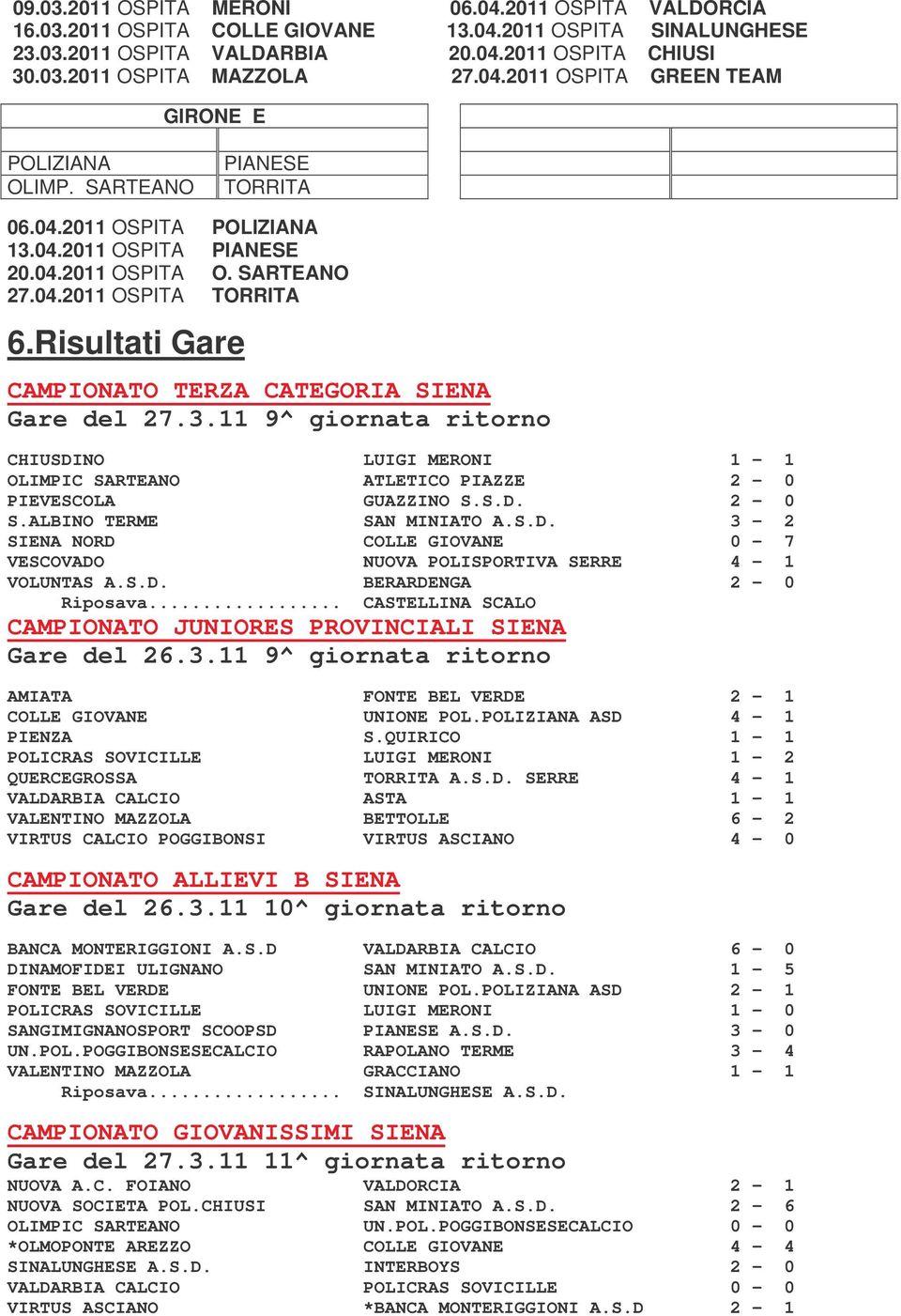 Risultati Gare CAMPIONATO TERZA CATEGORIA SIENA Gare del 27.3.11 9^ giornata ritorno CHIUSDINO LUIGI MERONI 1-1 OLIMPIC SARTEANO ATLETICO PIAZZE 2-0 PIEVESCOLA GUAZZINO S.S.D. 2-0 S.