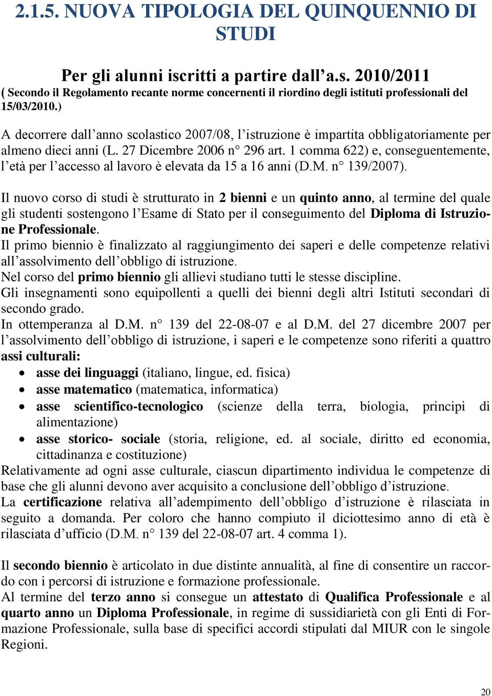 1 comma 622) e, conseguentemente, l età per l accesso al lavoro è elevata da 15 a 16 anni (D.M. n 139/2007).