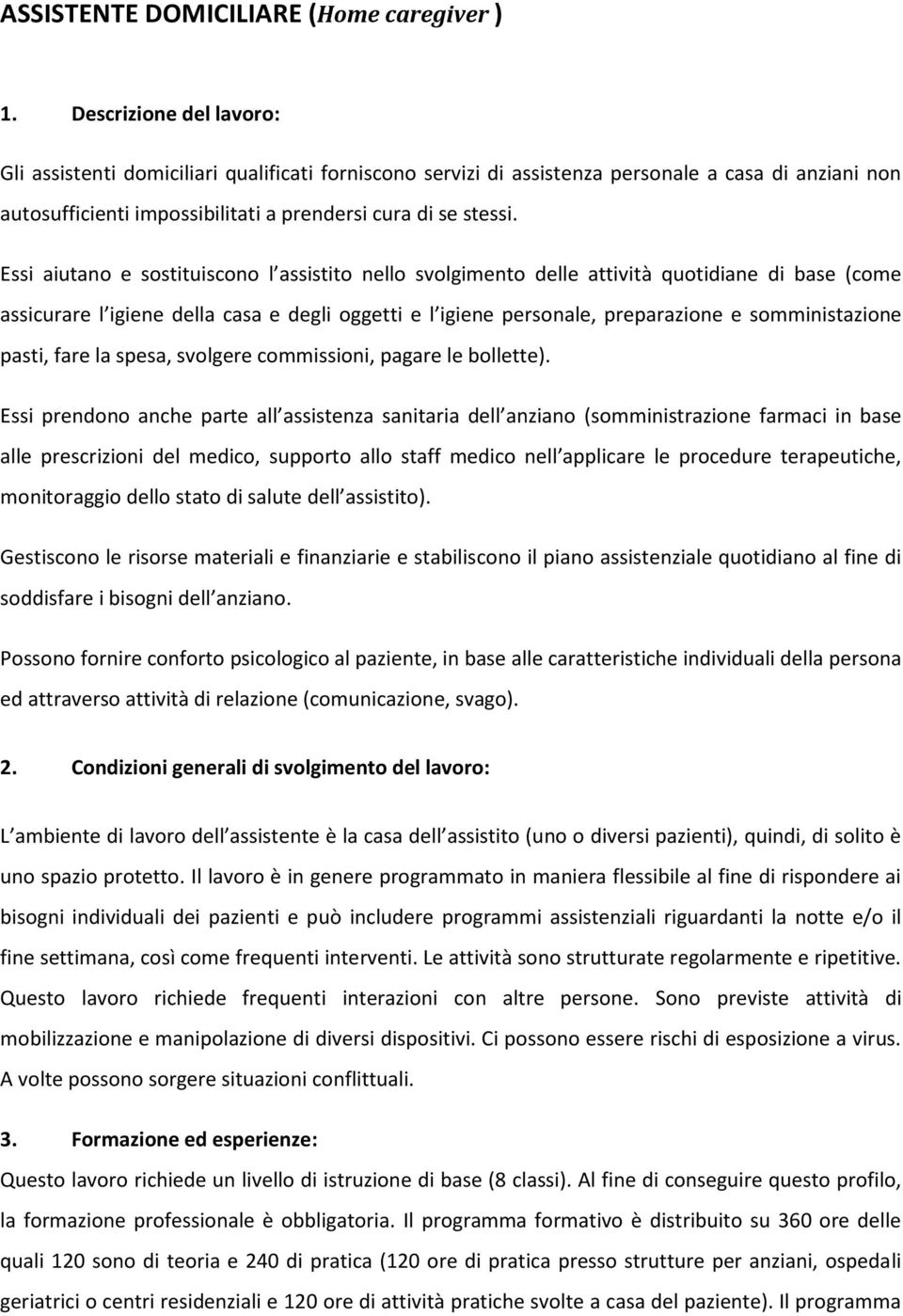 Essi aiutano e sostituiscono l assistito nello svolgimento delle attività quotidiane di base (come assicurare l igiene della casa e degli oggetti e l igiene personale, preparazione e somministazione