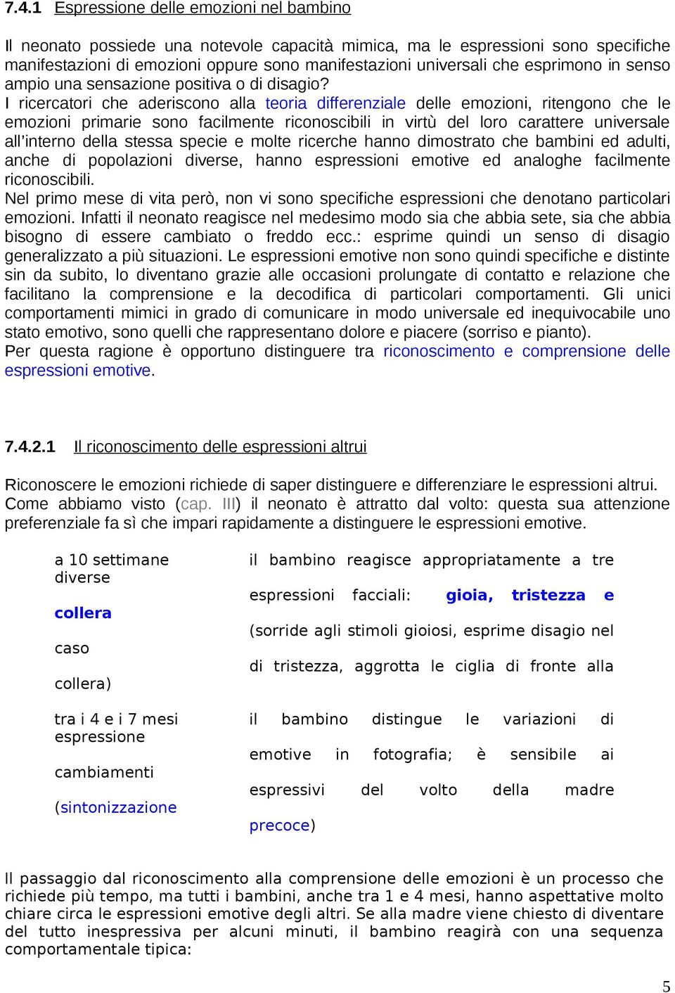 I ricercatori che aderiscono alla teoria differenziale delle emozioni, ritengono che le emozioni primarie sono facilmente riconoscibili in virtù del loro carattere universale all interno della stessa