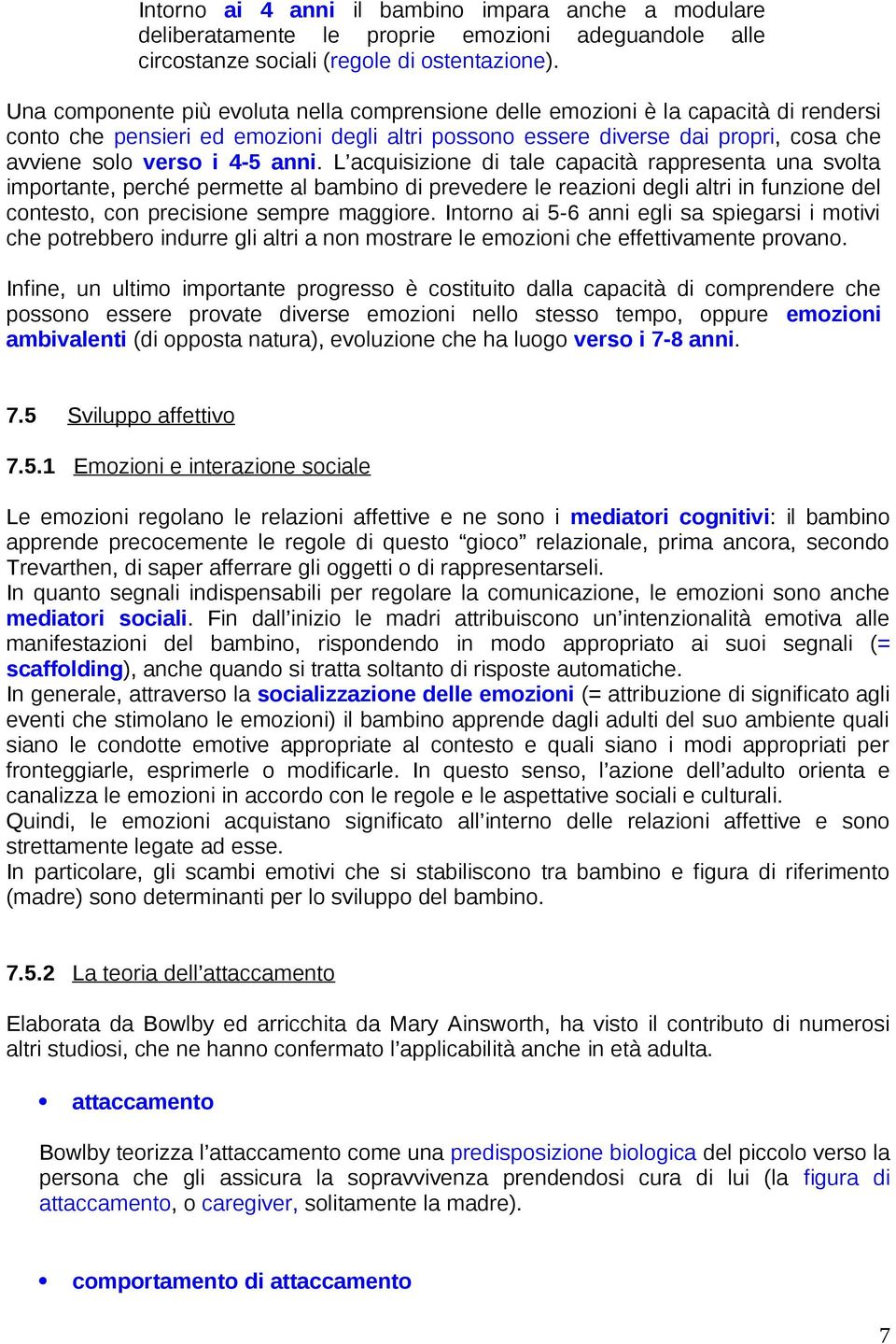 anni. L acquisizione di tale capacità rappresenta una svolta importante, perché permette al bambino di prevedere le reazioni degli altri in funzione del contesto, con precisione sempre maggiore.