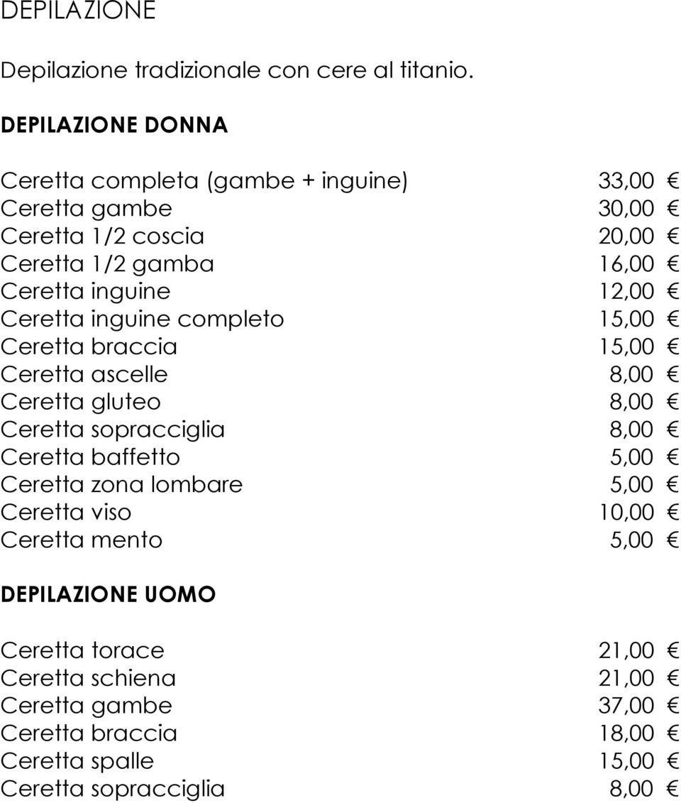 inguine 12,00 Ceretta inguine completo 15,00 Ceretta braccia 15,00 Ceretta ascelle 8,00 Ceretta gluteo 8,00 Ceretta sopracciglia 8,00