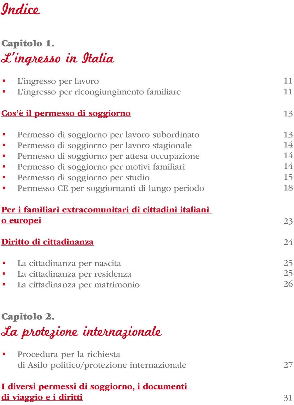 stagionale Permesso di soggiorno per attesa occupazione Permesso di soggiorno per motivi familiari Permesso di soggiorno per studio Permesso CE per soggiornanti di lungo periodo Per i familiari