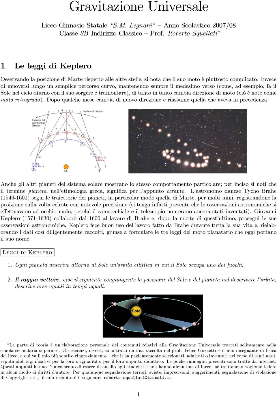 Invece di muovesi lungo un semplice pecoso cuvo, mantenendo sempe il medesimo veso (come, ad esempio, fa il Sole nel cielo diuno con il suo sogee e tamontae), di tanto in tanto cambia diezione di