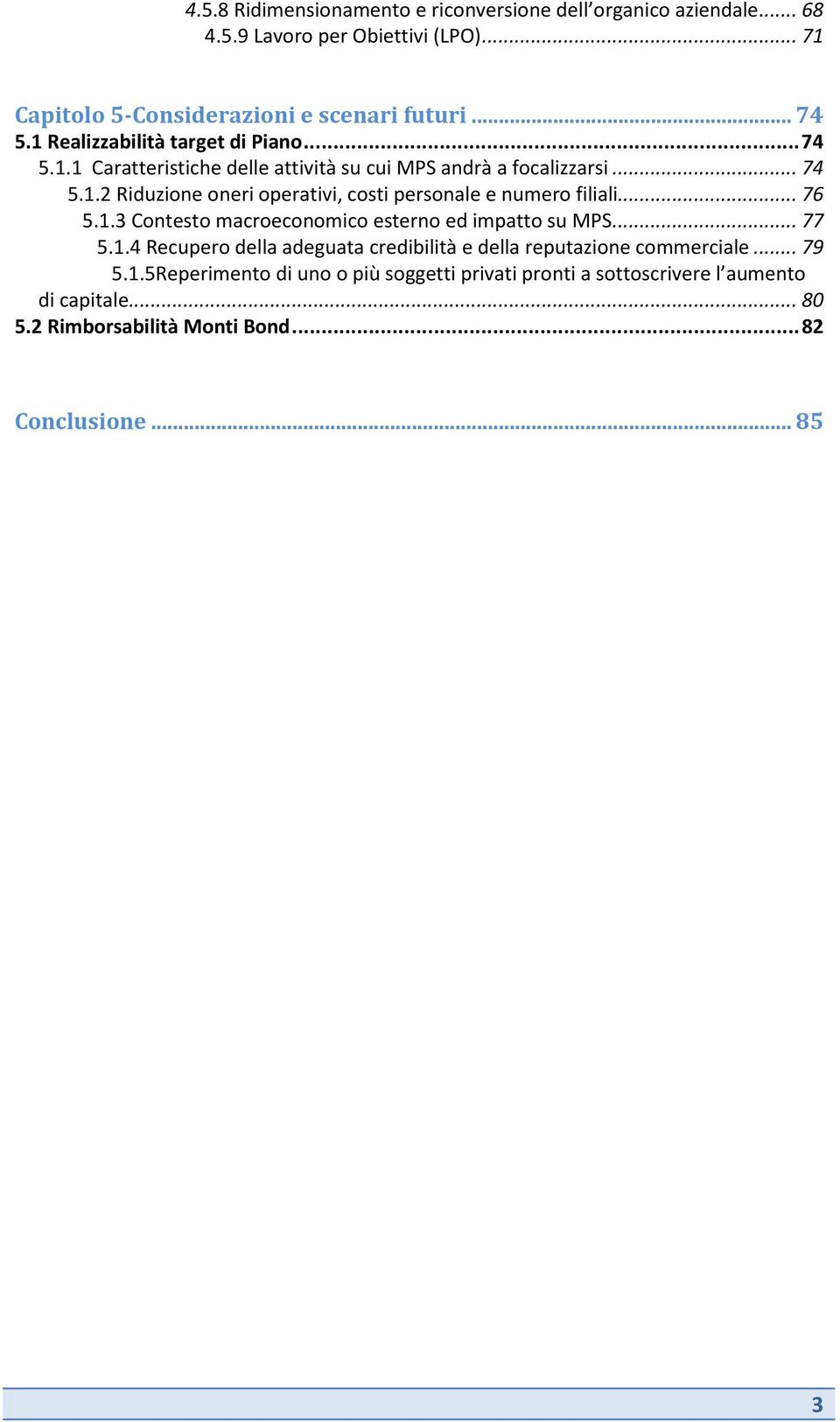 .. 76 5.1.3 Contesto macroeconomico esterno ed impatto su MPS... 77 5.1.4 Recupero della adeguata credibilità e della reputazione commerciale... 79 5.1.5Reperimento di uno o più soggetti privati pronti a sottoscrivere l aumento di capitale.