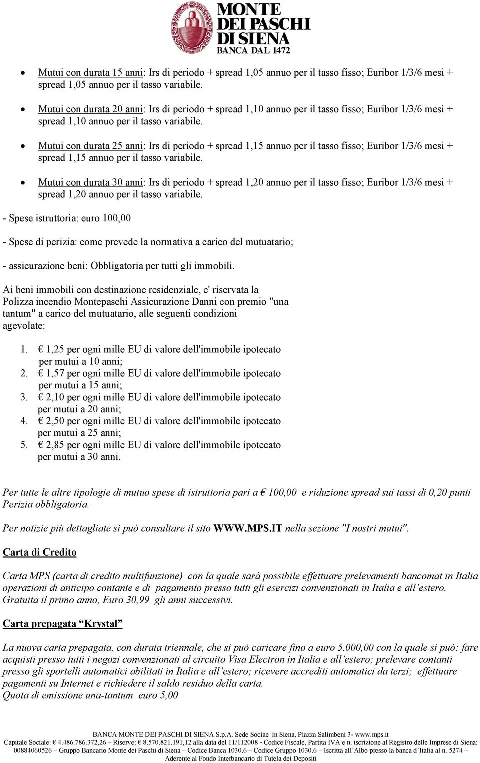 Mutui con durata 25 anni: Irs di periodo + spread 1,15 annuo per il tasso fisso; Euribor 1/3/6 mesi + spread 1,15 annuo per il tasso variabile.