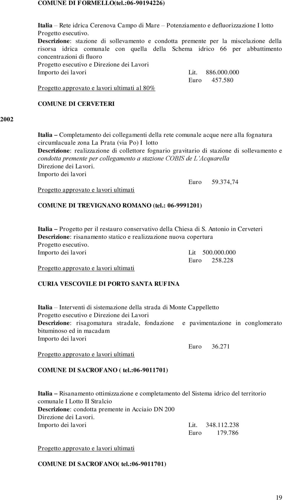 Euro 457580 e lavori ultimati al 80% COMUNE DI CERVETERI 2002 Italia Completamento dei collegamenti della rete comunale acque nere alla fognatura circumlacuale zona La Prata (via Po) I lotto