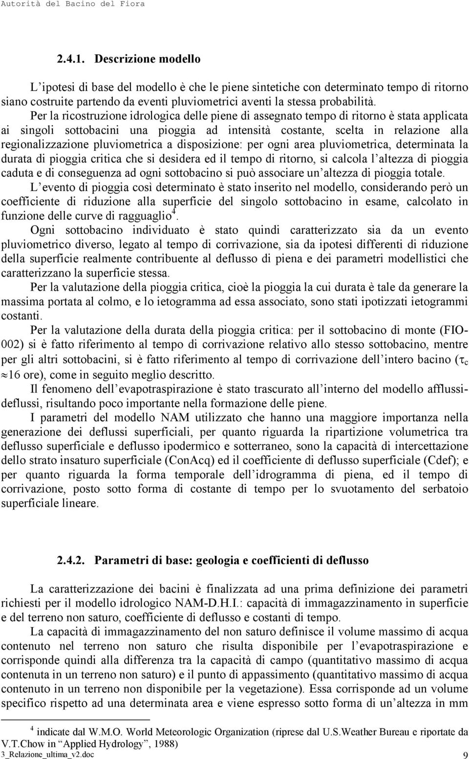 pluviometrica a disposizione: per ogni area pluviometrica, determinata la durata di pioggia critica che si desidera ed il tempo di ritorno, si calcola l altezza di pioggia caduta e di conseguenza ad