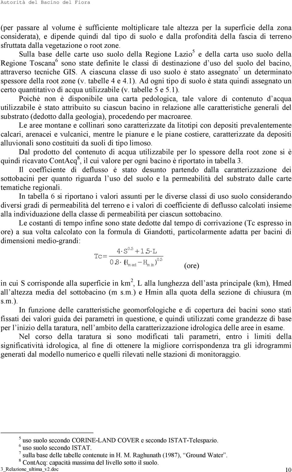 Sulla base delle carte uso suolo della Regione Lazio 5 e della carta uso suolo della Regione Toscana 6 sono state definite le classi di destinazione d uso del suolo del bacino, attraverso tecniche