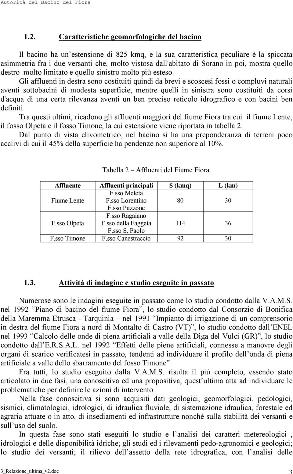 Gli affluenti in destra sono costituiti quindi da brevi e scoscesi fossi o compluvi naturali aventi sottobacini di modesta superficie, mentre quelli in sinistra sono costituiti da corsi d'acqua di