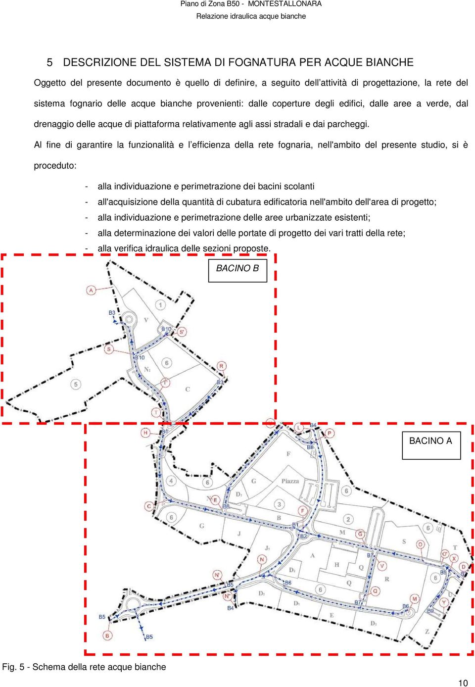 Al fine di garantire la funzionalità e l efficienza della rete fognaria, nell'ambito del presente studio, si è proceduto: - alla individuazione e perimetrazione dei bacini scolanti - all'acquisizione