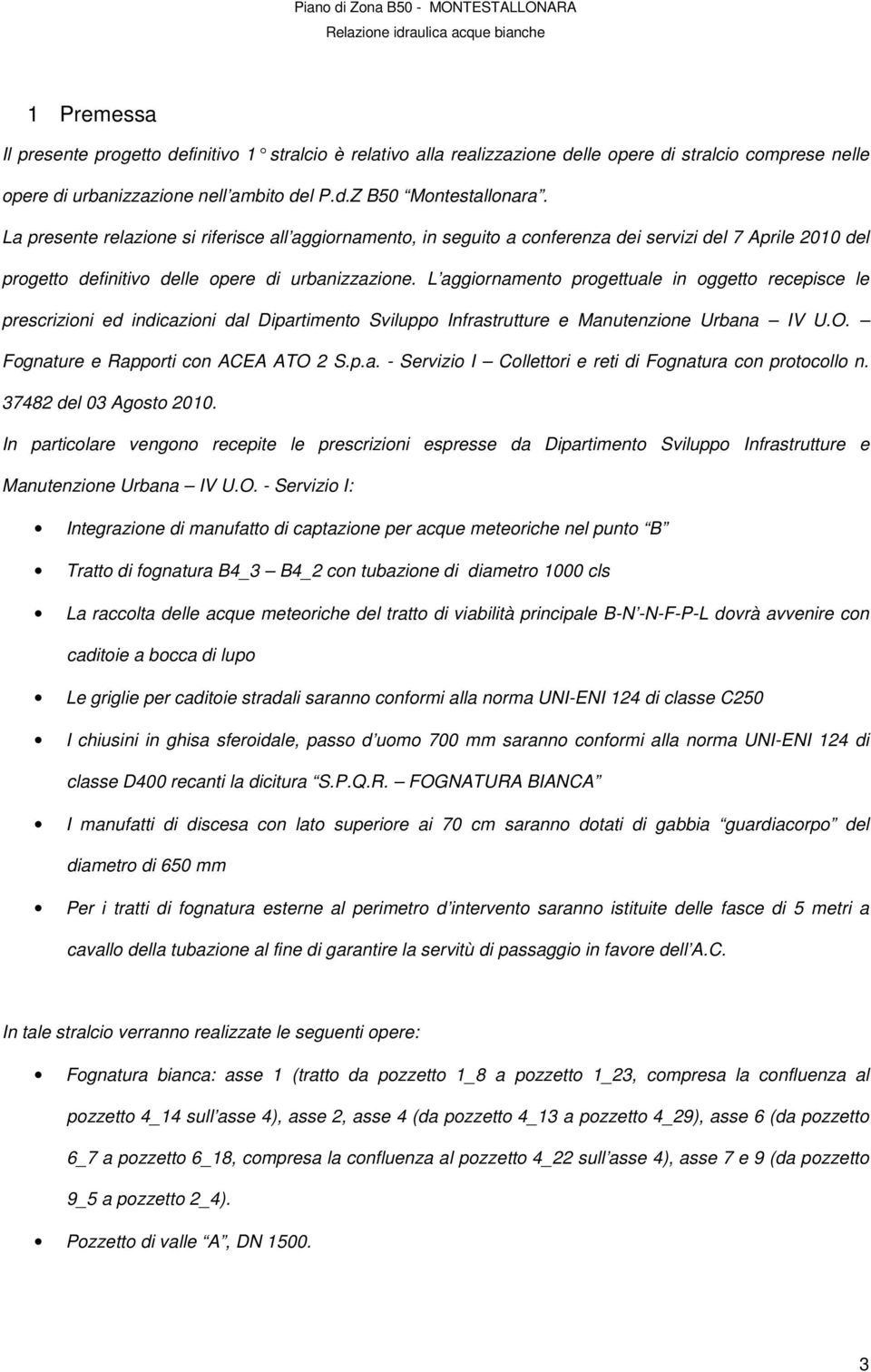 L aggiornamento progettuale in oggetto recepisce le prescrizioni ed indicazioni dal Dipartimento Sviluppo Infrastrutture e Manutenzione Urbana IV U.O. Fognature e Rapporti con ACEA ATO 2 S.p.a. - Servizio I Collettori e reti di Fognatura con protocollo n.