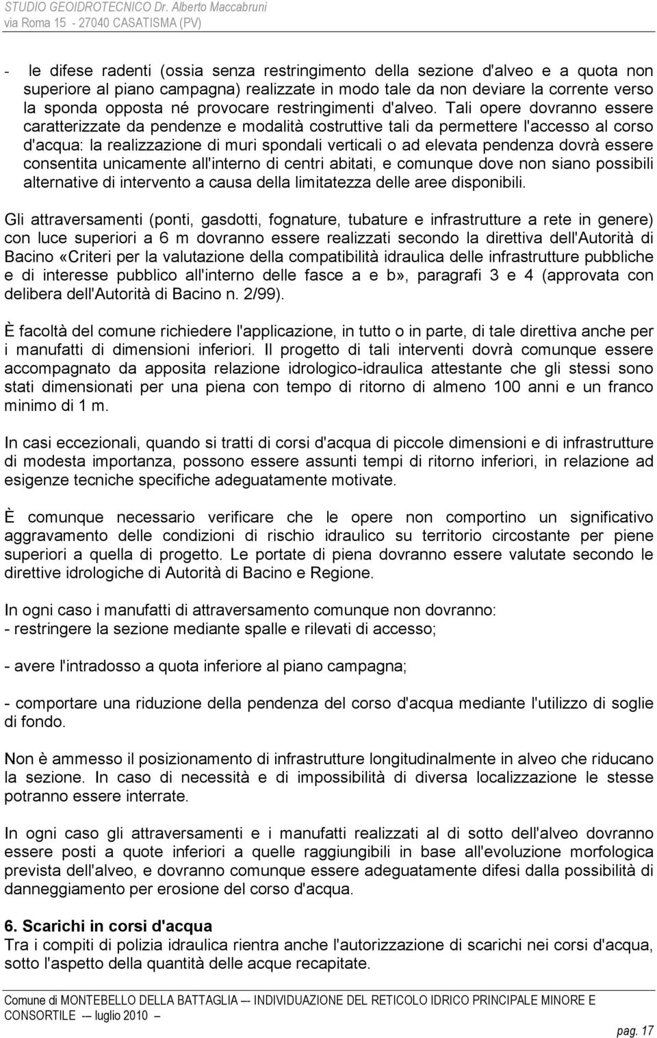 Tali opere dovranno essere caratterizzate da pendenze e modalità costruttive tali da permettere l'accesso al corso d'acqua: la realizzazione di muri spondali verticali o ad elevata pendenza dovrà