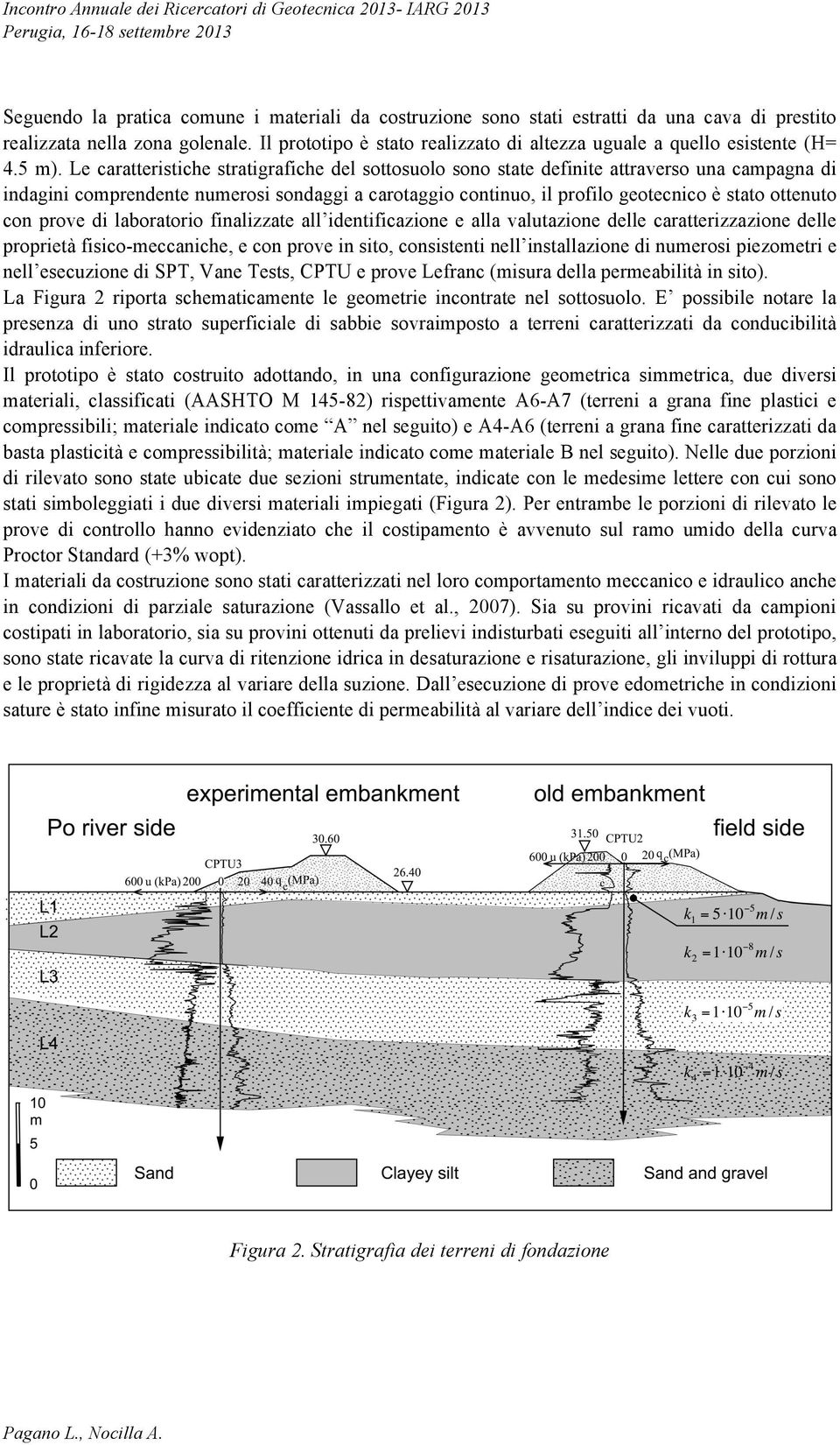 Le caratteristiche stratigrafiche del sottosuolo sono state definite attraverso una campagna di indagini comprendente numerosi sondaggi a carotaggio continuo, il profilo geotecnico è stato ottenuto