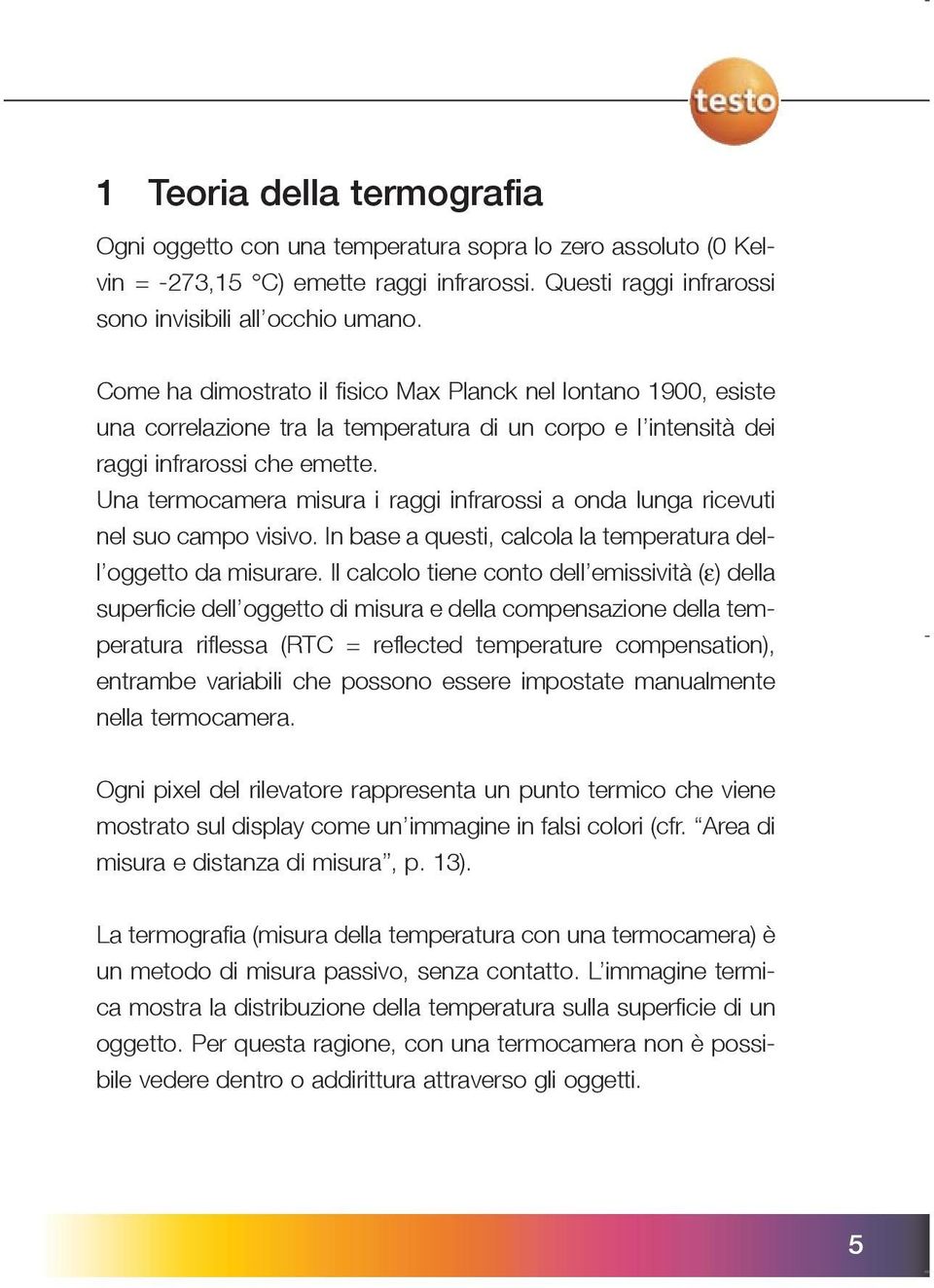 Una termocamera misura i raggi infrarossi a onda lunga ricevuti nel suo campo visivo. In base a questi, calcola la temperatura dell oggetto da misurare.