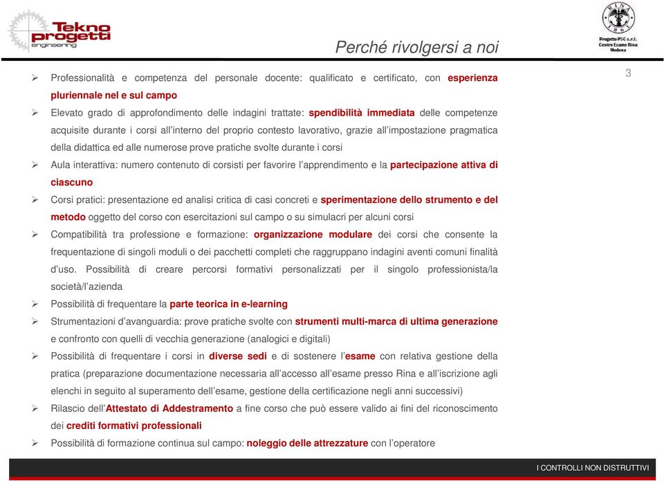 pratiche svolte durante i corsi Aula interattiva: numero contenuto di corsisti per favorire l apprendimento e la partecipazione attiva di ciascuno Corsi pratici: presentazione ed analisi critica di