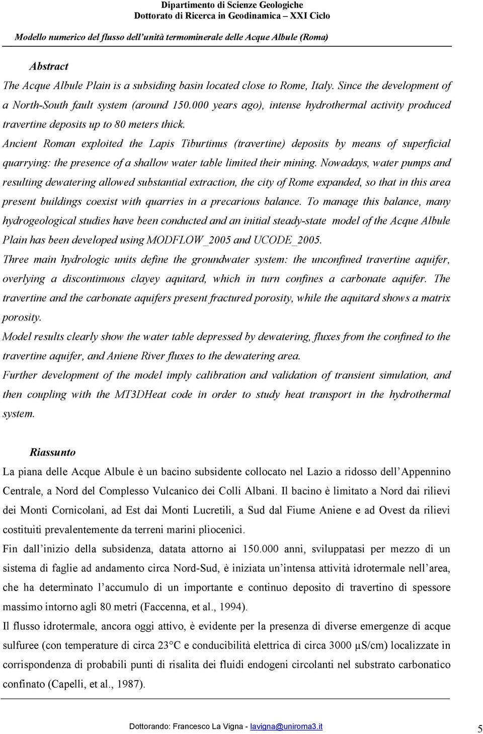 Ancient Roman exploited the Lapis Tiburtinus (travertine) deposits by means of superficial quarrying: the presence of a shallow water table limited their mining.