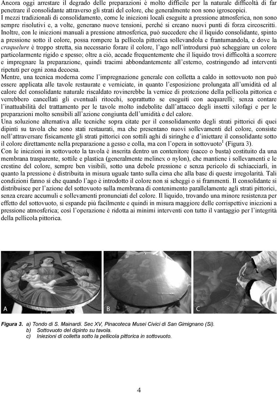 I mezzi tradizionali di consolidamento, come le iniezioni locali eseguite a pressione atmosferica, non sono sempre risolutivi e, a volte, generano nuove tensioni, perché si creano nuovi punti di