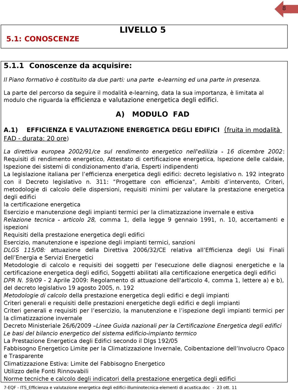 1) EFFICIENZA E VALUTAZIONE ENERGETICA DEGLI EDIFICI (fruita in modalità FAD - durata: 20 ore) La direttiva europea 2002/91/ce sul rendimento energetico nell'edilizia - 16 dicembre 2002: Requisiti di