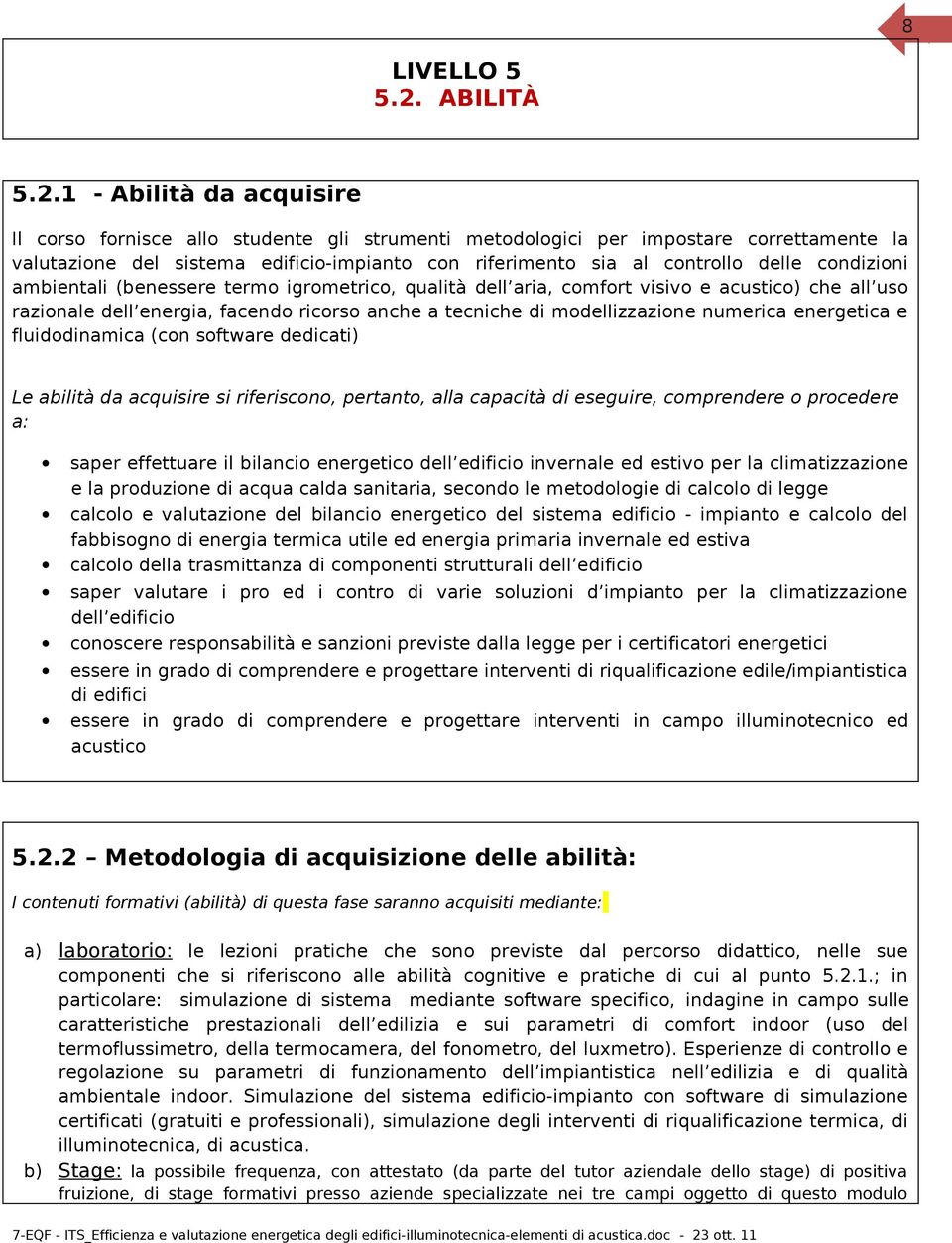 1 - Abilità da acquisire Il corso fornisce allo studente gli strumenti metodologici per impostare correttamente la valutazione del sistema edificio-impianto con riferimento sia al controllo delle