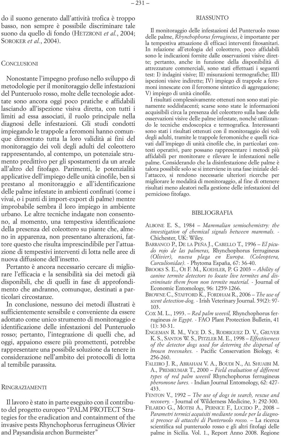 affidabili lasciando all ispezione visiva diretta, con tutti i limiti ad essa associati, il ruolo principale nella diagnosi delle infestazioni.