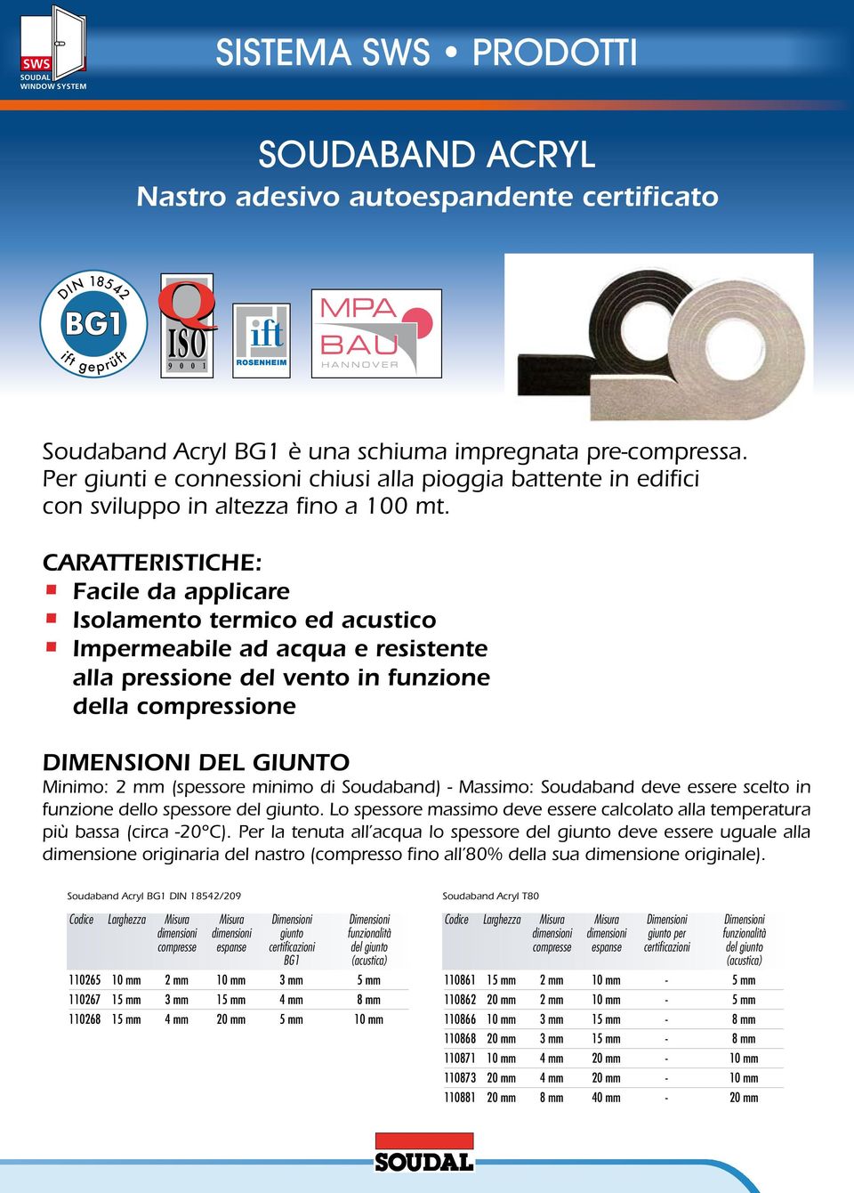 CARATTERISTICHE: Facile da applicare Isolamento termico ed acustico Impermeabile ad acqua e resistente alla pressione del vento in funzione della compressione DIMENSIONI DEL GIUNTO Minimo: 2 mm