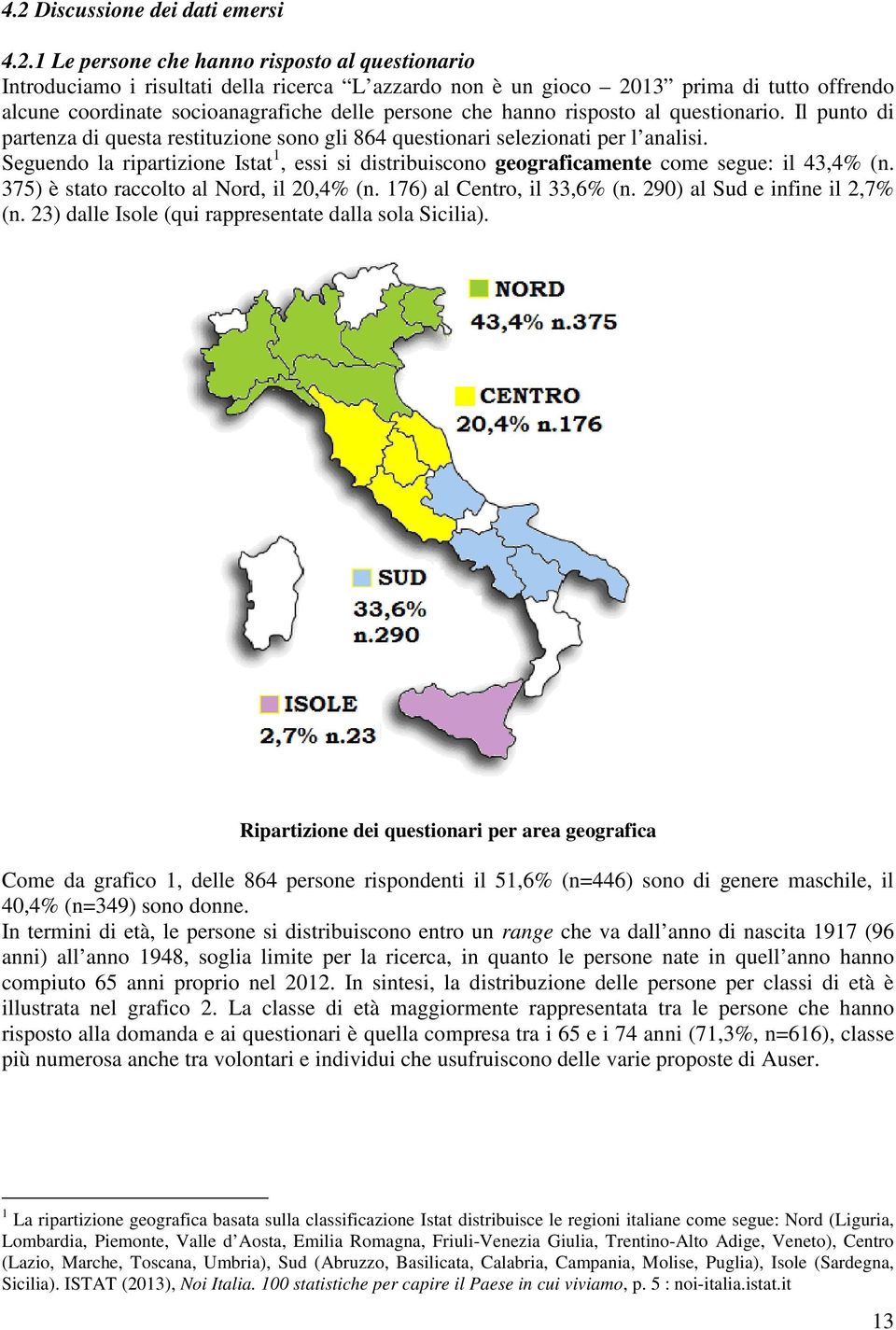 Seguendo la ripartizione Istat 1, essi si distribuiscono geograficamente come segue: il 43,4% (n. 375) è stato raccolto al Nord, il 20,4% (n. 176) al Centro, il 33,6% (n.