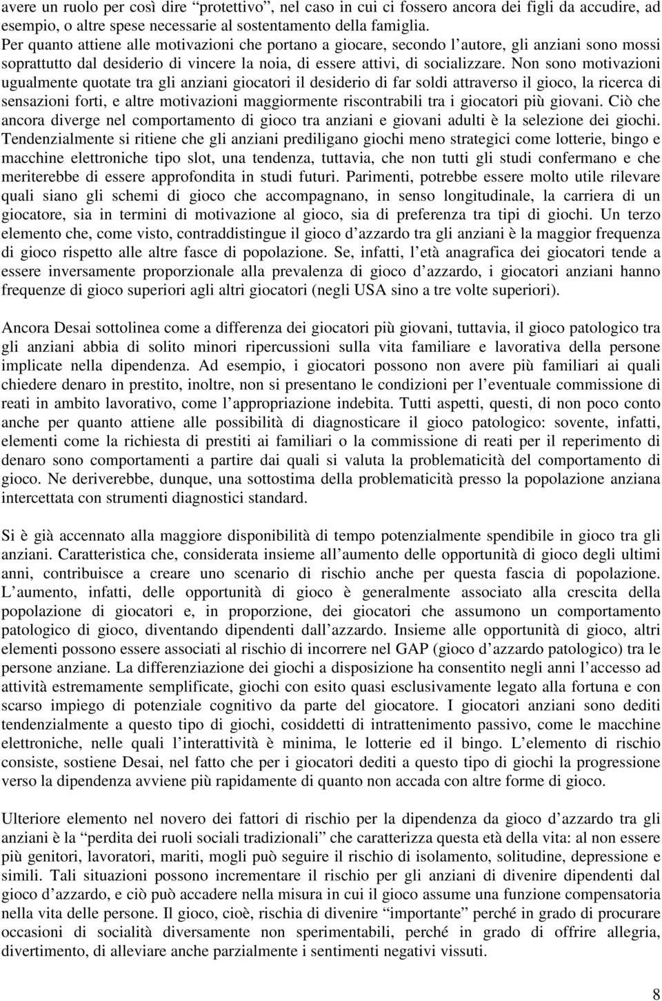 Non sono motivazioni ugualmente quotate tra gli anziani giocatori il desiderio di far soldi attraverso il gioco, la ricerca di sensazioni forti, e altre motivazioni maggiormente riscontrabili tra i