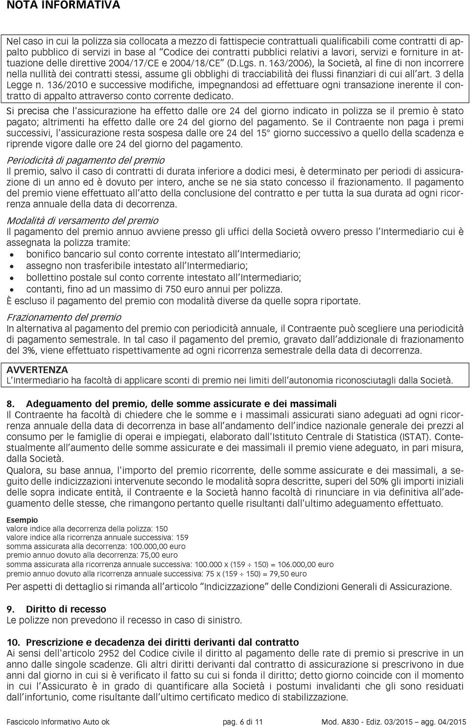 163/2006), la Società, al fine di non incorrere nella nullità dei contratti stessi, assume gli obblighi di tracciabilità dei flussi finanziari di cui all art. 3 della Legge n.