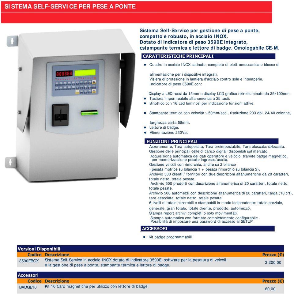 PRINCIPALI Quadro in acciaio INOX satinato, completo di elettromeccanica e blocco di alimentazione per i dispositivi integrati. Visiera di protezione in lamiera d'acciaio contro sole e intemperie.