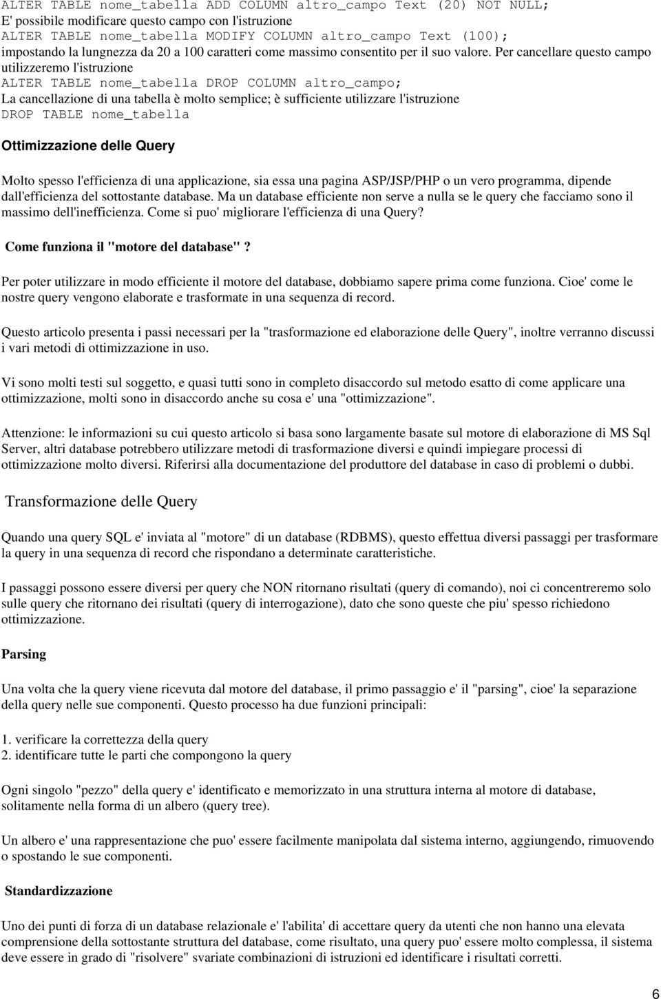 Per cancellare questo campo utilizzeremo l'istruzione ALTER TABLE nome_tabella DROP COLUMN altro_campo; La cancellazione di una tabella è molto semplice; è sufficiente utilizzare l'istruzione DROP