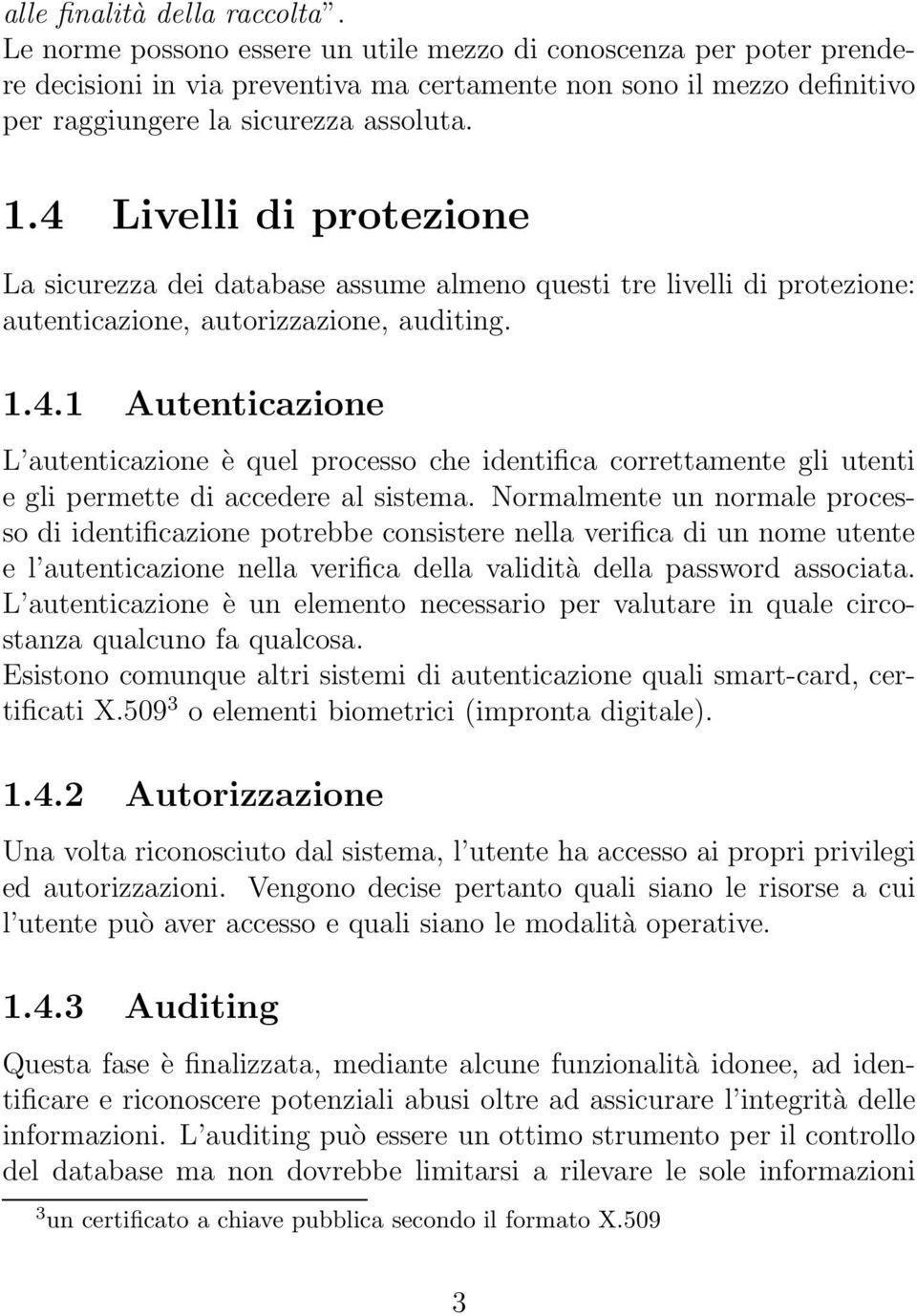 4 Livelli di protezione La sicurezza dei database assume almeno questi tre livelli di protezione: autenticazione, autorizzazione, auditing. 1.4.1 Autenticazione L autenticazione è quel processo che identifica correttamente gli utenti e gli permette di accedere al sistema.