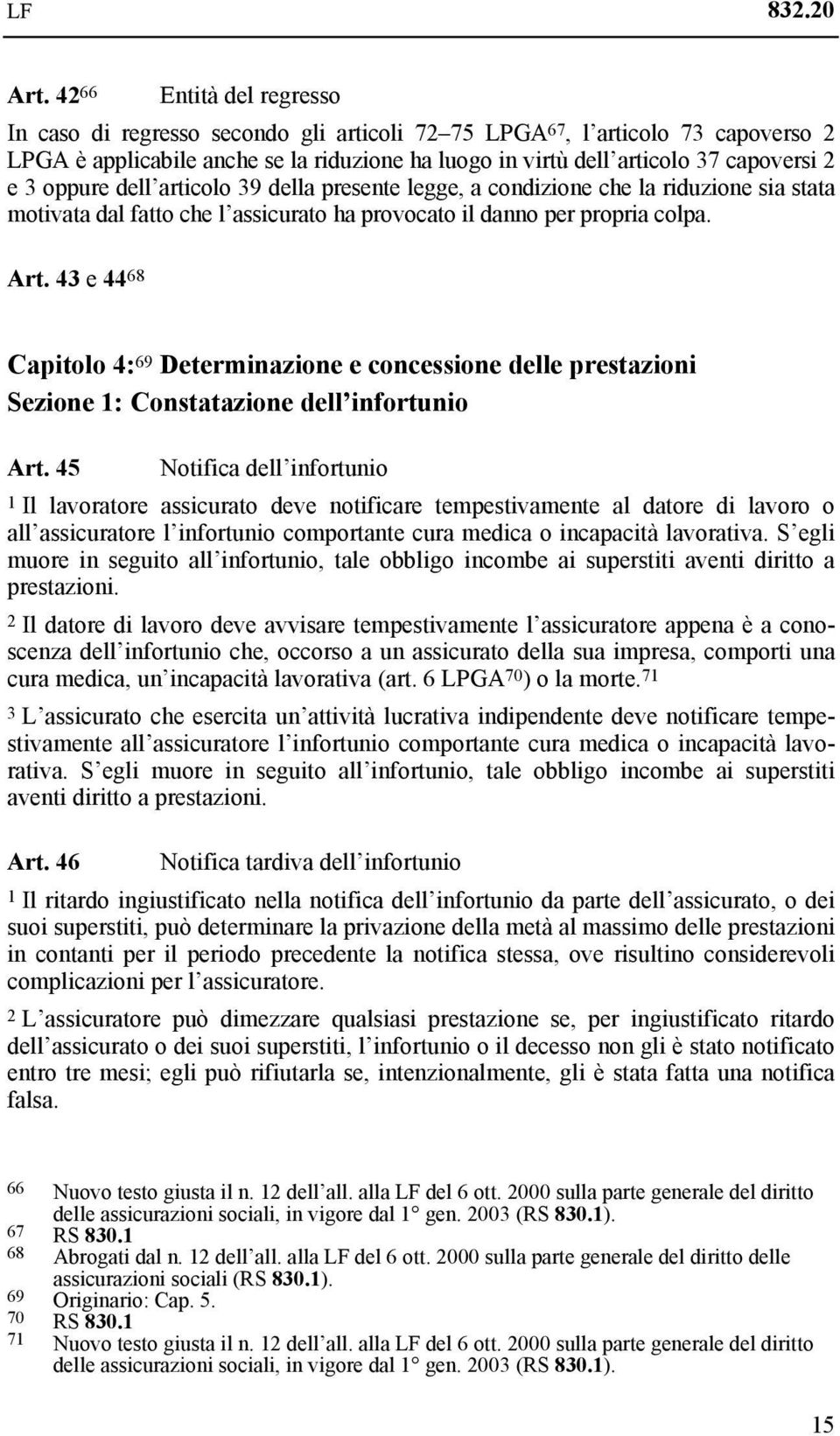 oppure dell articolo 39 della presente legge, a condizione che la riduzione sia stata motivata dal fatto che l assicurato ha provocato il danno per propria colpa. Art.