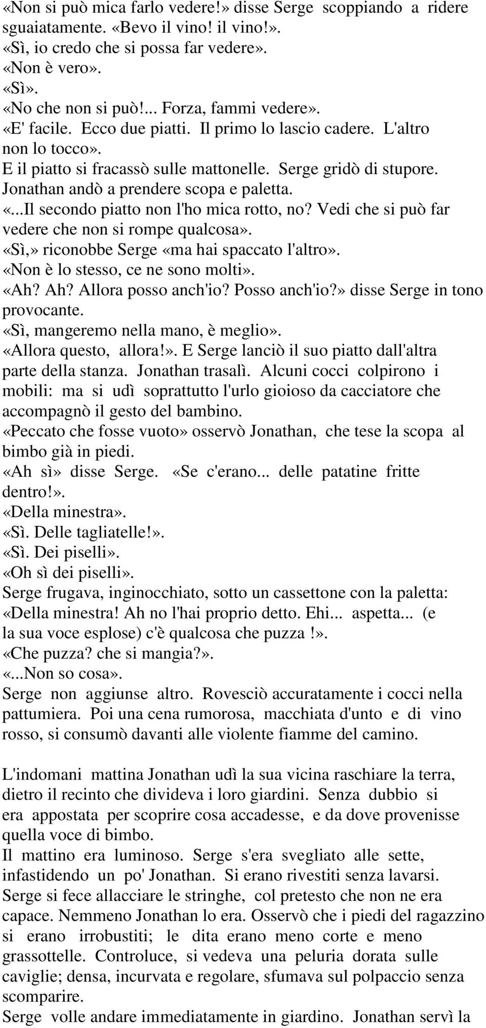 Jonathan andò a prendere scopa e paletta. «...Il secondo piatto non l'ho mica rotto, no? Vedi che si può far vedere che non si rompe qualcosa». «Sì,» riconobbe Serge «ma hai spaccato l'altro».