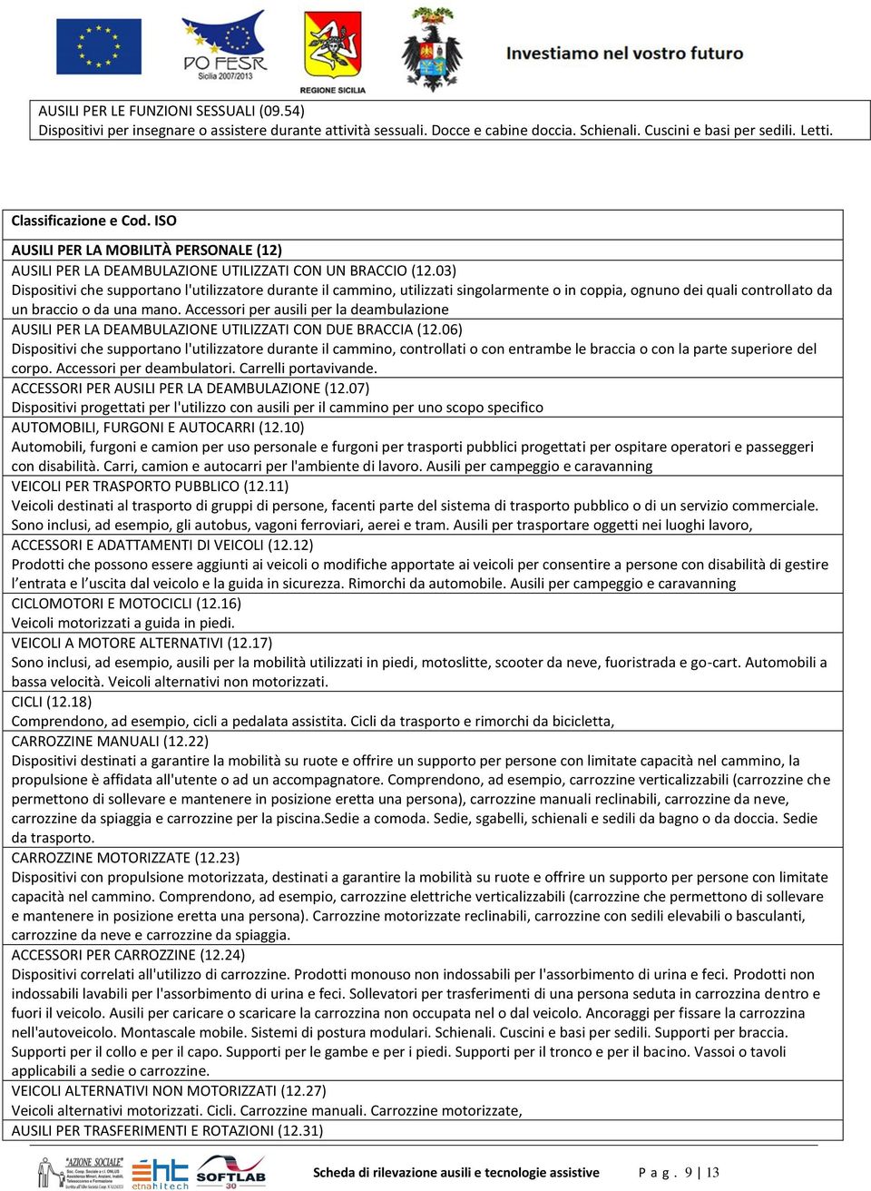 03) Dispositivi che supportano l'utilizzatore durante il cammino, utilizzati singolarmente o in coppia, ognuno dei quali controllato da un braccio o da una mano.